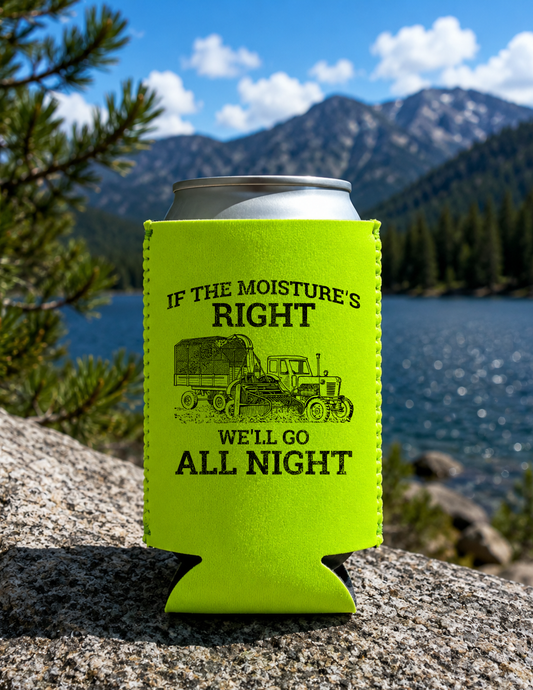 If the moisture's right, we'll go all night DTF Koozie