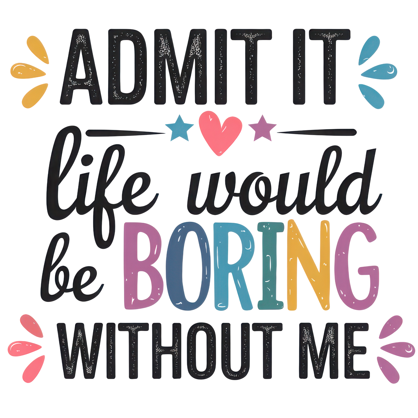 Admit it Life would be boring.....DTF Transfer