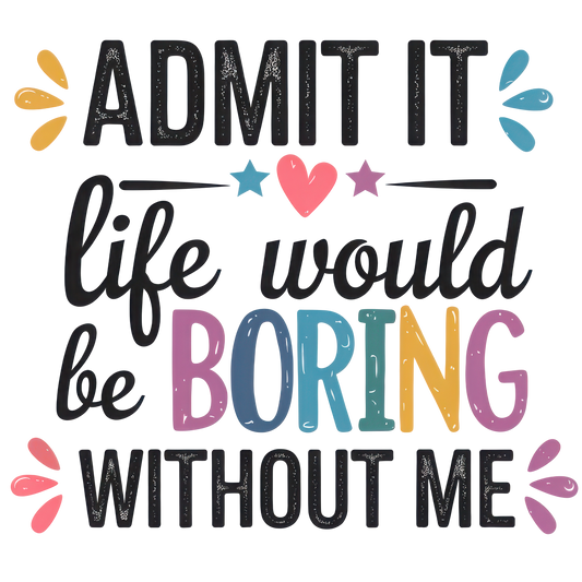 Admit it Life would be boring.....DTF Transfer