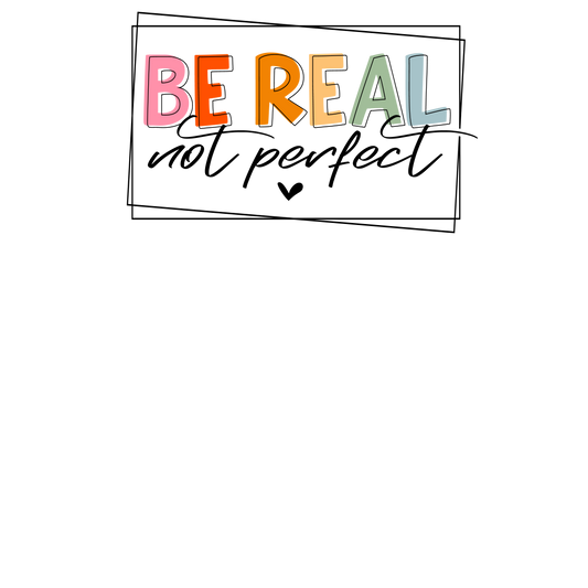 Be Real not Perfect DTF Transfer