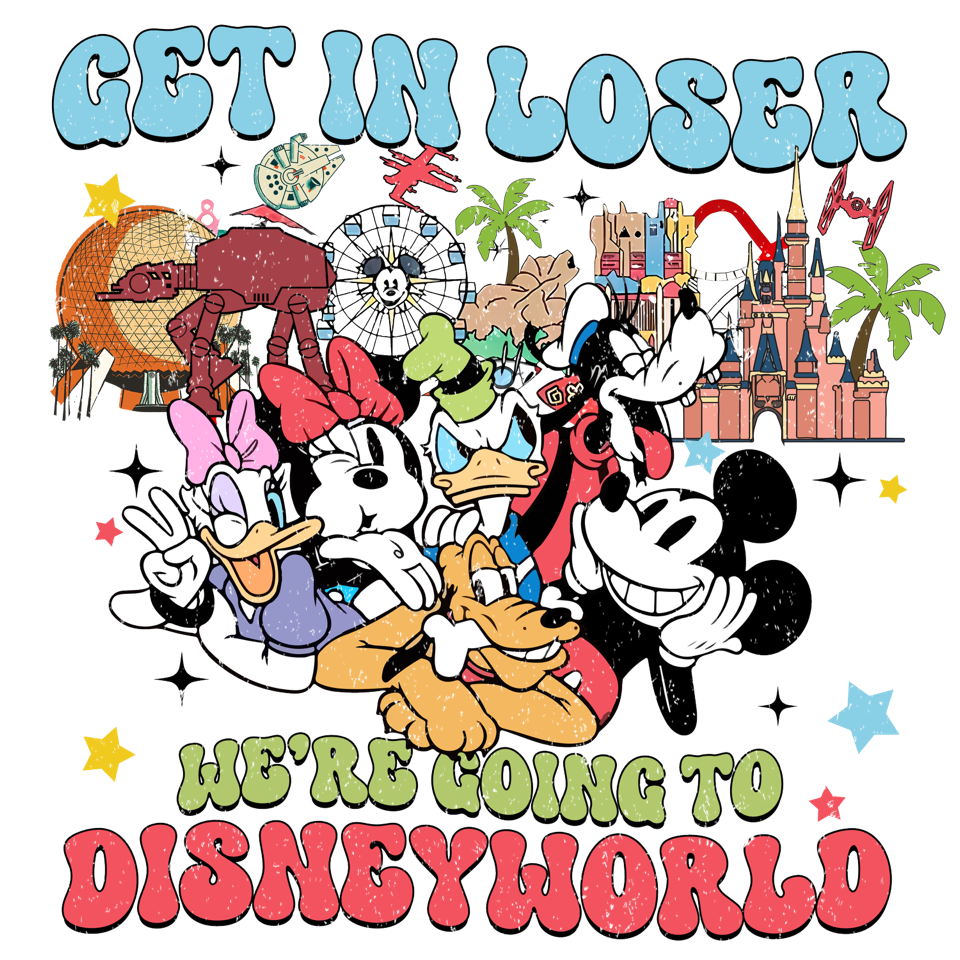 Get in loser we're going to Disneyworld DTF Transfer