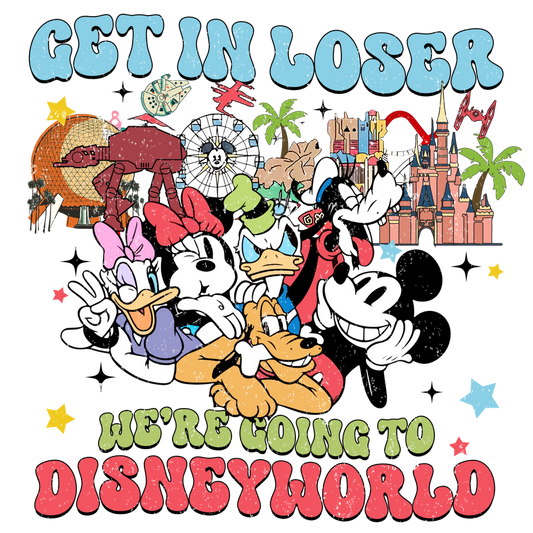 Get in loser we're going to Disneyworld DTF Transfer